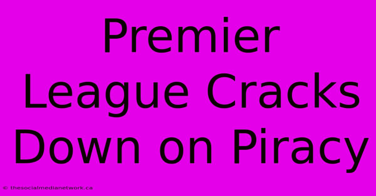 Premier League Cracks Down On Piracy