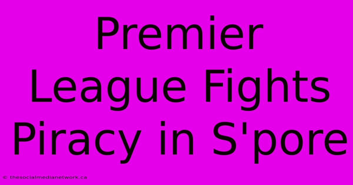 Premier League Fights Piracy In S'pore