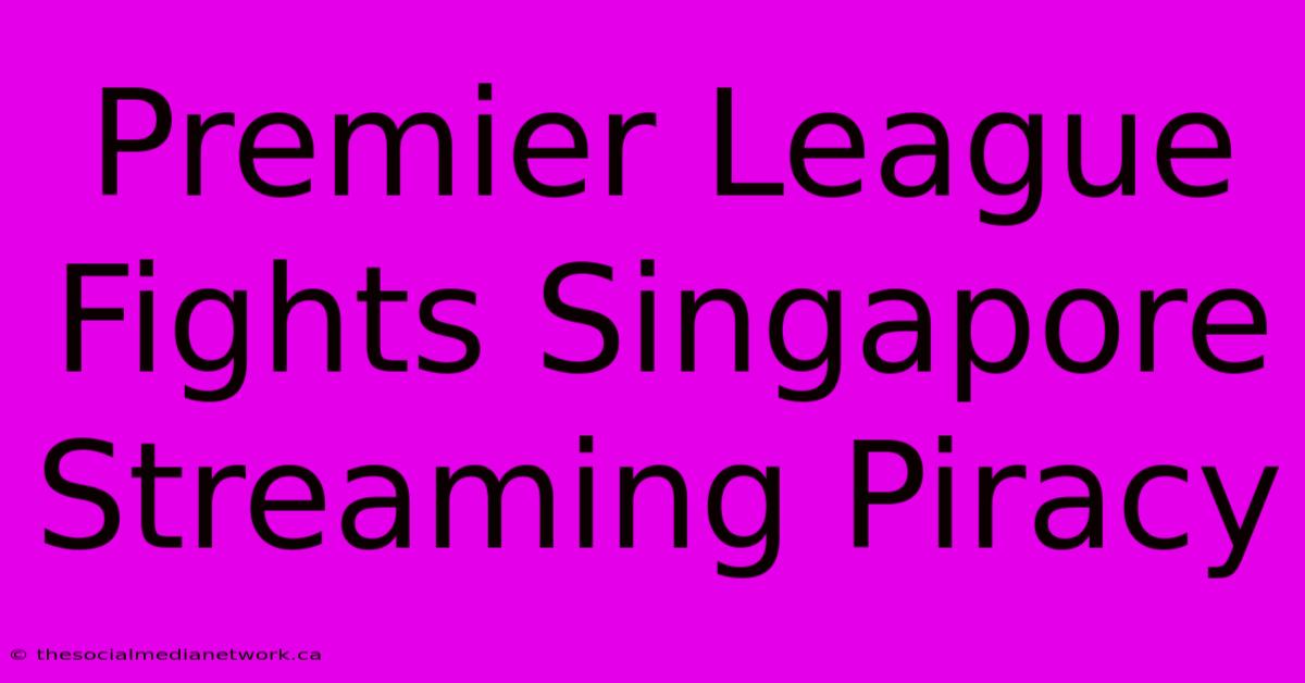 Premier League Fights Singapore Streaming Piracy