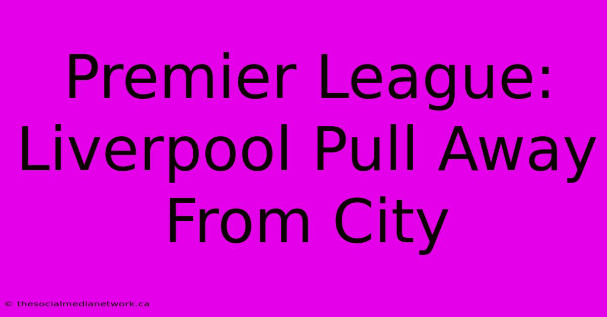 Premier League: Liverpool Pull Away From City