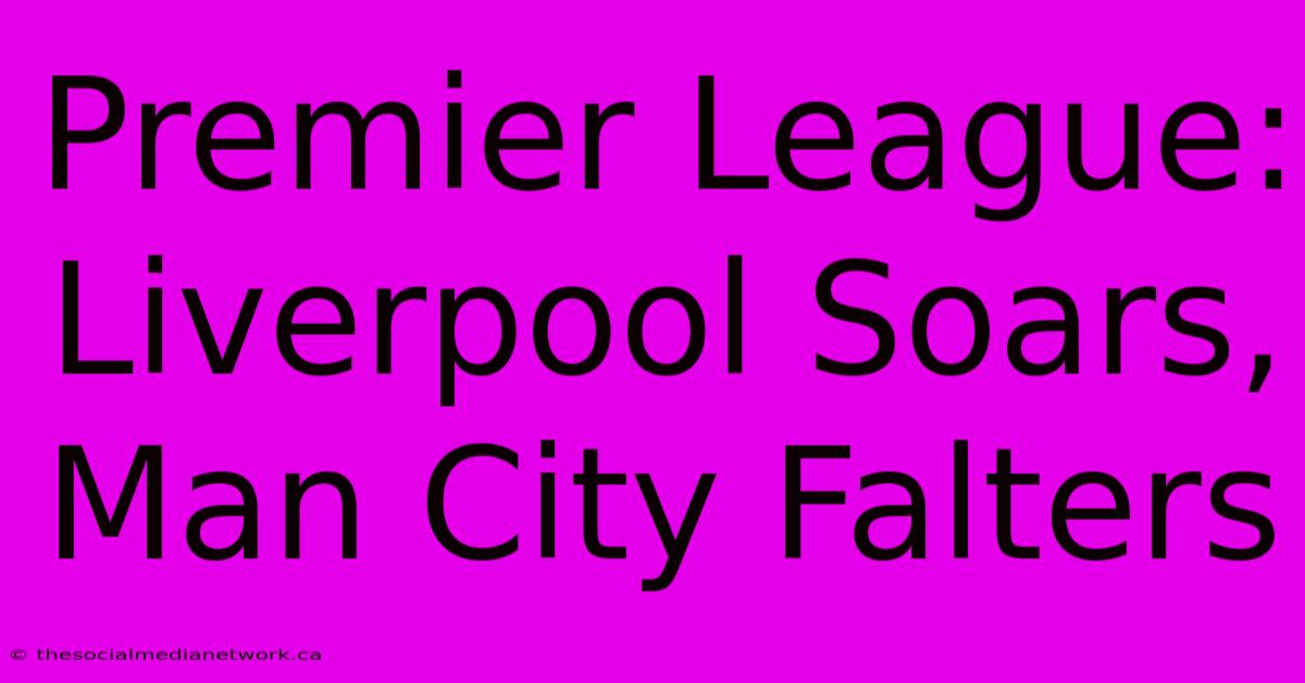 Premier League: Liverpool Soars, Man City Falters