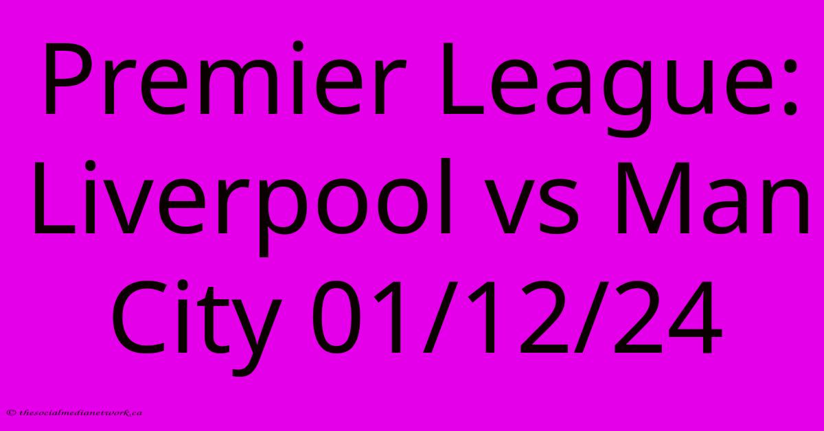 Premier League: Liverpool Vs Man City 01/12/24