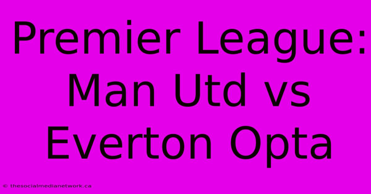 Premier League: Man Utd Vs Everton Opta