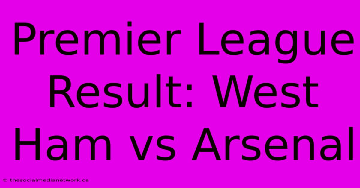 Premier League Result: West Ham Vs Arsenal