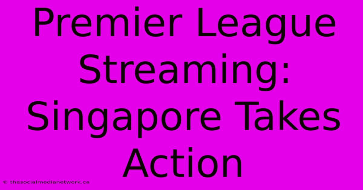 Premier League Streaming: Singapore Takes Action