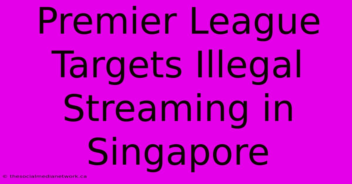 Premier League Targets Illegal Streaming In Singapore