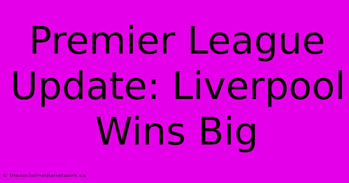 Premier League Update: Liverpool Wins Big