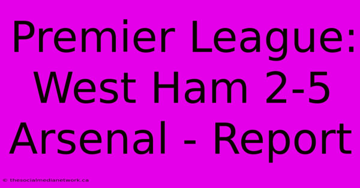 Premier League: West Ham 2-5 Arsenal - Report