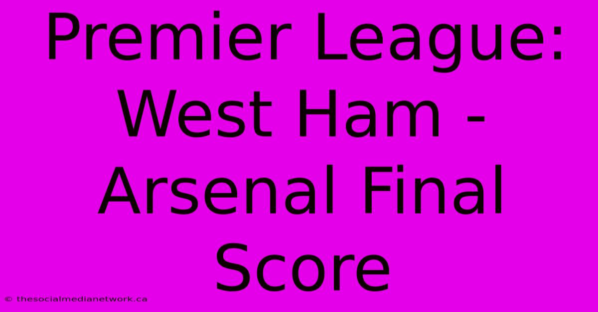 Premier League: West Ham - Arsenal Final Score