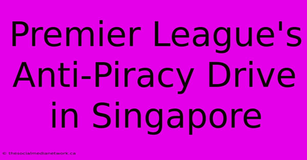 Premier League's Anti-Piracy Drive In Singapore