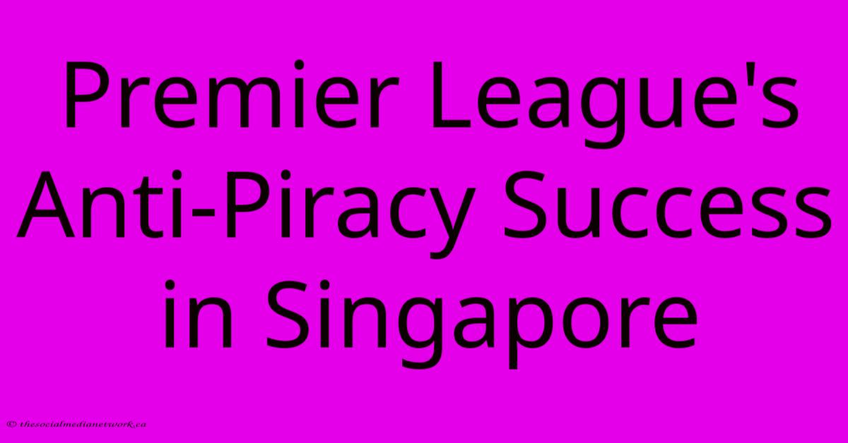 Premier League's Anti-Piracy Success In Singapore