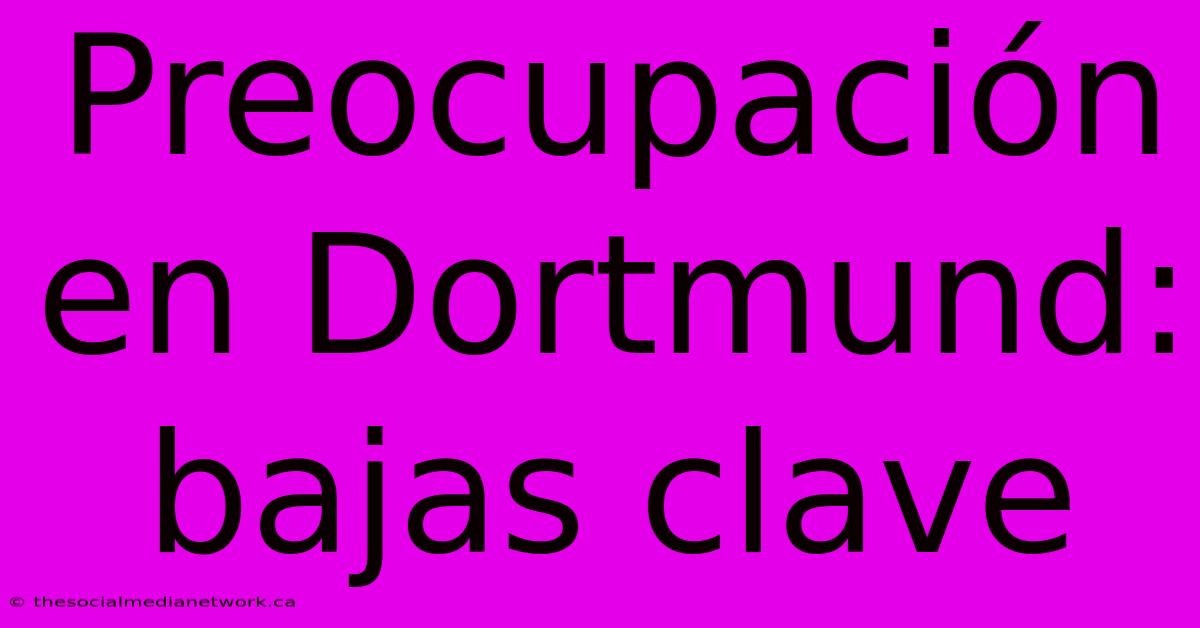 Preocupación En Dortmund: Bajas Clave