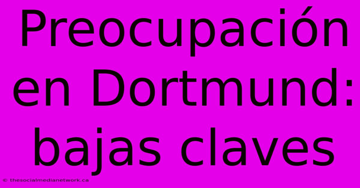 Preocupación En Dortmund: Bajas Claves