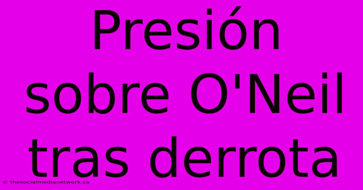 Presión Sobre O'Neil Tras Derrota