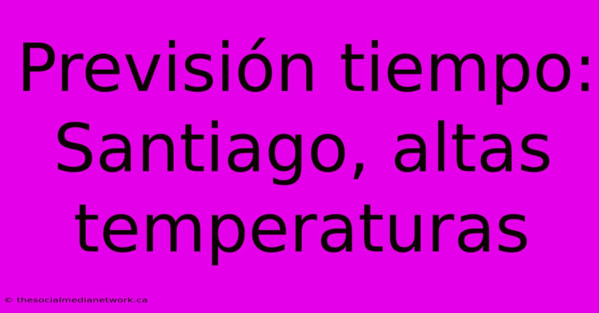 Previsión Tiempo: Santiago, Altas Temperaturas