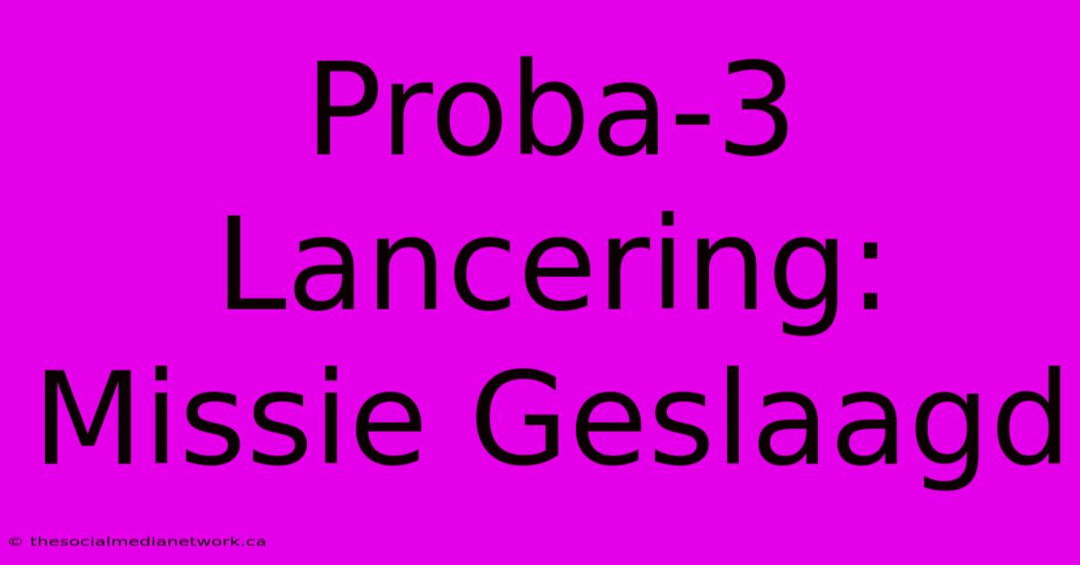 Proba-3 Lancering: Missie Geslaagd