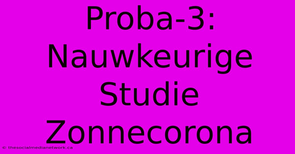 Proba-3: Nauwkeurige Studie Zonnecorona