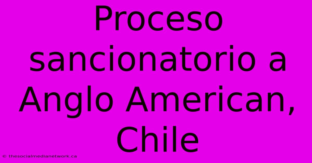 Proceso Sancionatorio A Anglo American, Chile