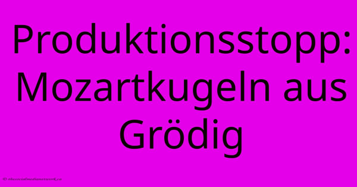 Produktionsstopp: Mozartkugeln Aus Grödig Produktionsstopp: Mozartkugeln Aus Grödig