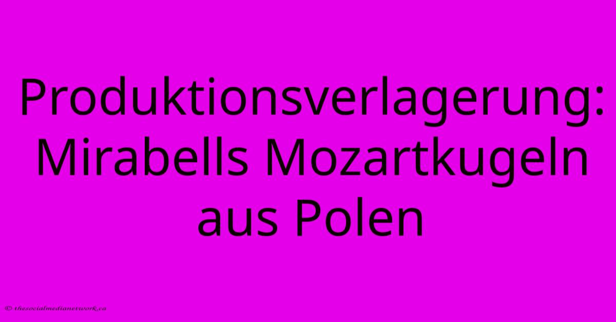 Produktionsverlagerung: Mirabells Mozartkugeln Aus Polen Produktionsverlagerung: Mirabells Mozartkugeln Aus Polen