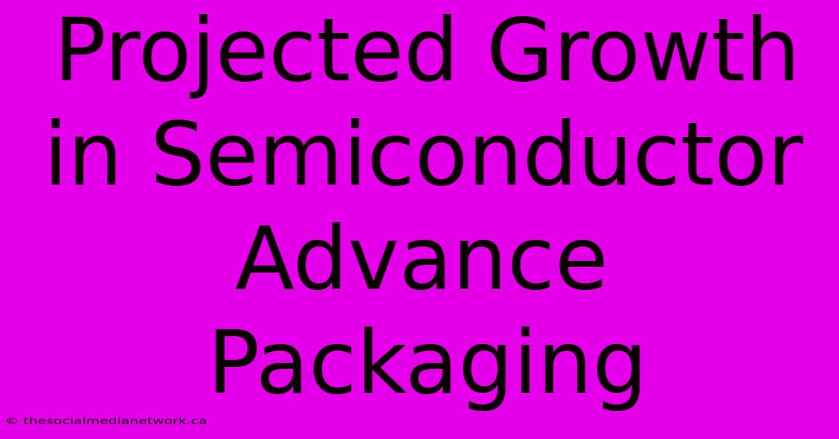 Projected Growth In Semiconductor Advance Packaging