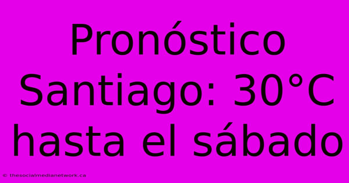 Pronóstico Santiago: 30°C Hasta El Sábado