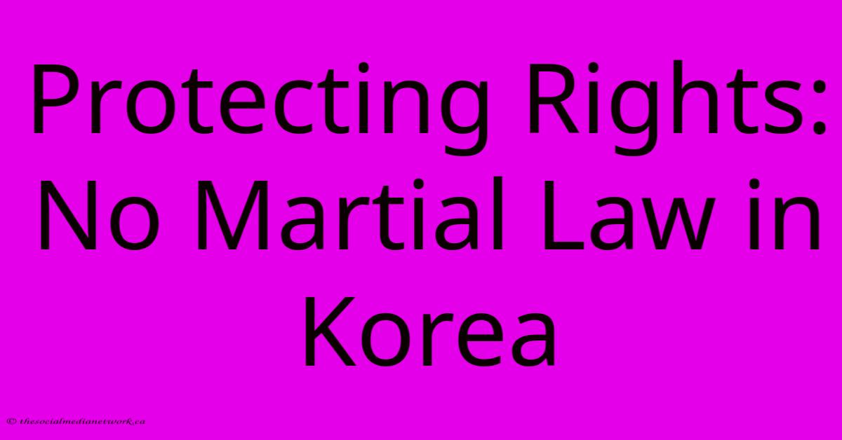 Protecting Rights: No Martial Law In Korea