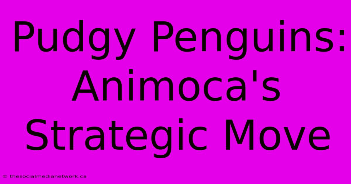 Pudgy Penguins: Animoca's Strategic Move