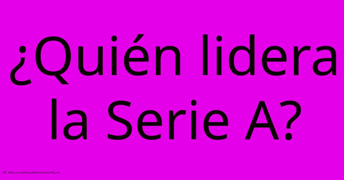 ¿Quién Lidera La Serie A? ¿Quién Lidera La Serie A?