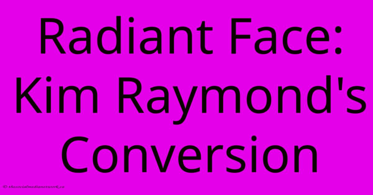 Radiant Face: Kim Raymond's Conversion Radiant Face: Kim Raymond's Conversion