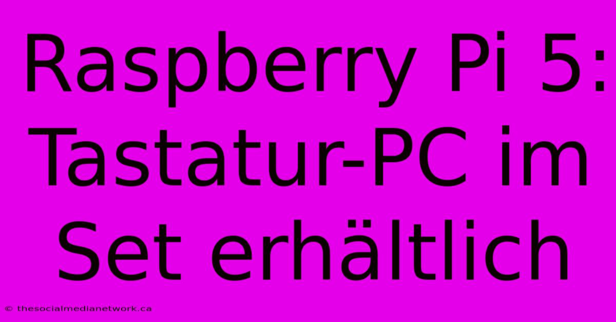 Raspberry Pi 5: Tastatur-PC Im Set Erhältlich