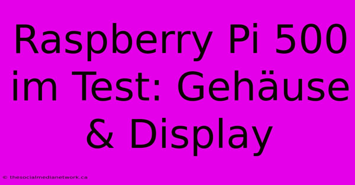 Raspberry Pi 500 Im Test: Gehäuse & Display