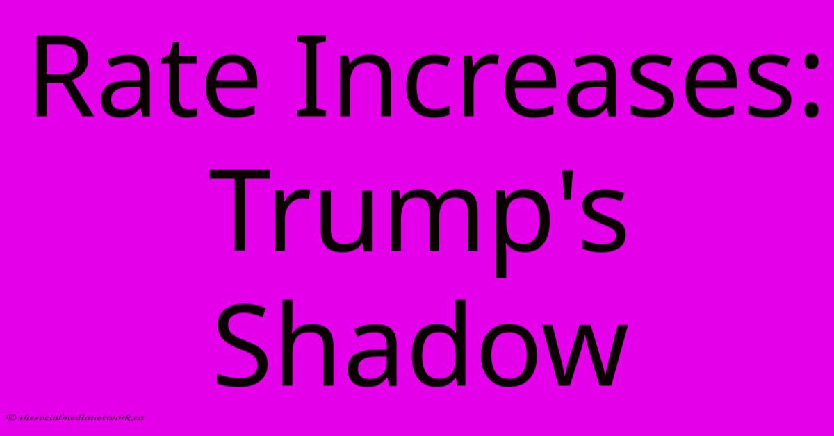 Rate Increases: Trump's Shadow