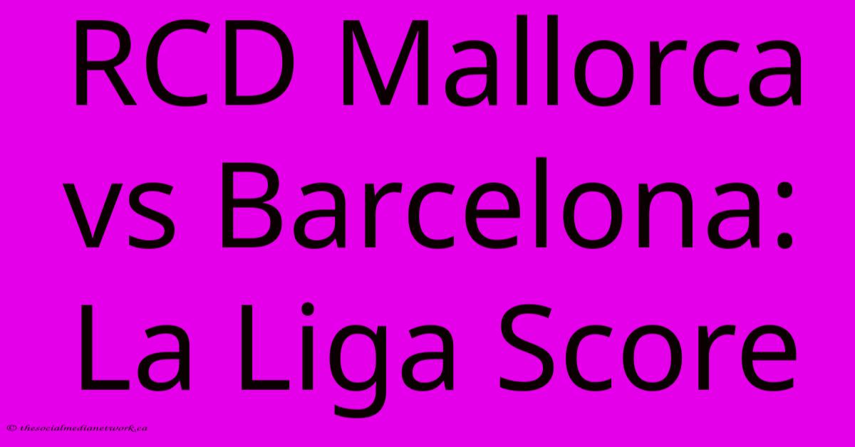 RCD Mallorca Vs Barcelona: La Liga Score