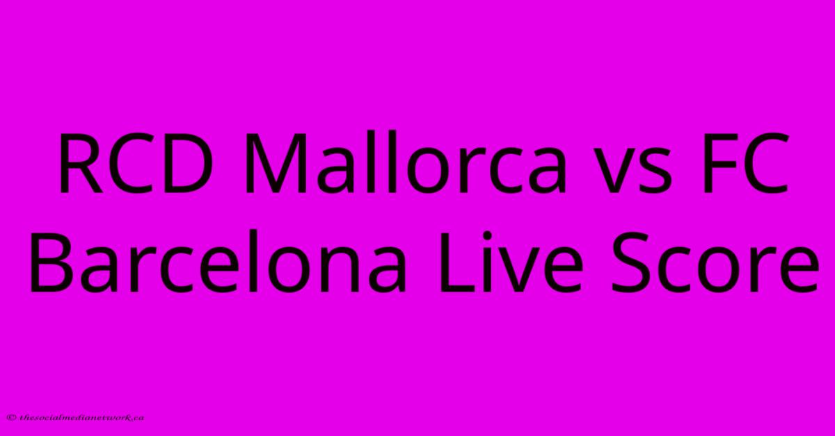 RCD Mallorca Vs FC Barcelona Live Score