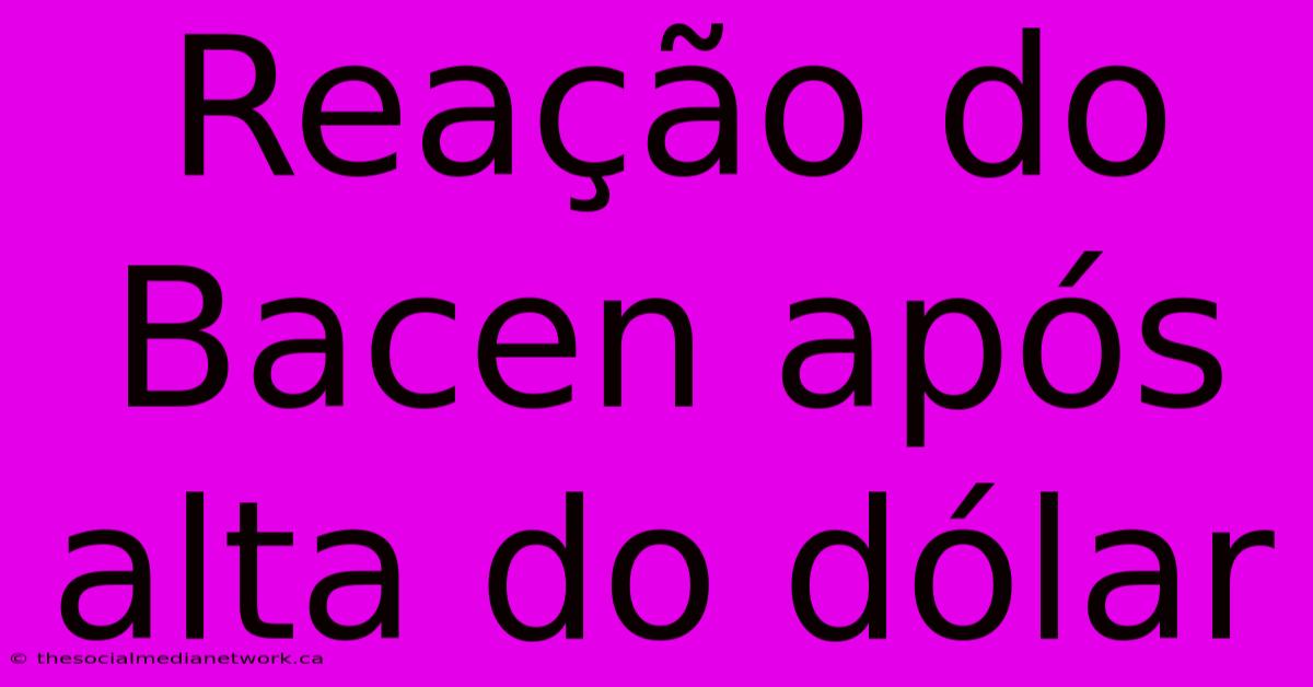 Reação Do Bacen Após Alta Do Dólar