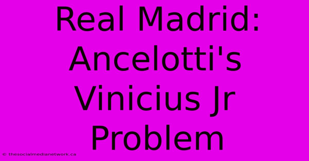 Real Madrid: Ancelotti's Vinicius Jr Problem