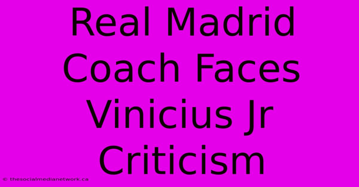 Real Madrid Coach Faces Vinicius Jr Criticism