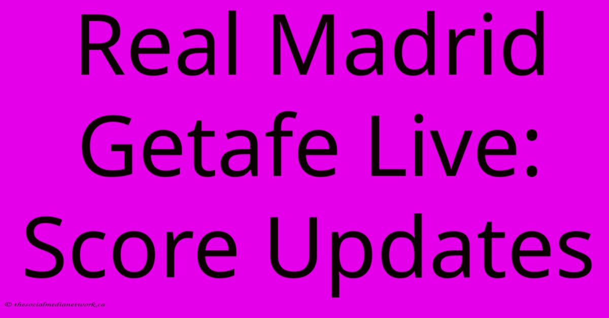 Real Madrid Getafe Live: Score Updates