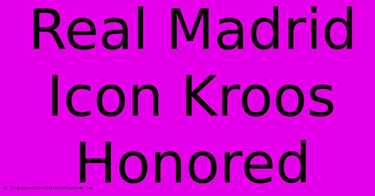 Real Madrid Icon Kroos Honored