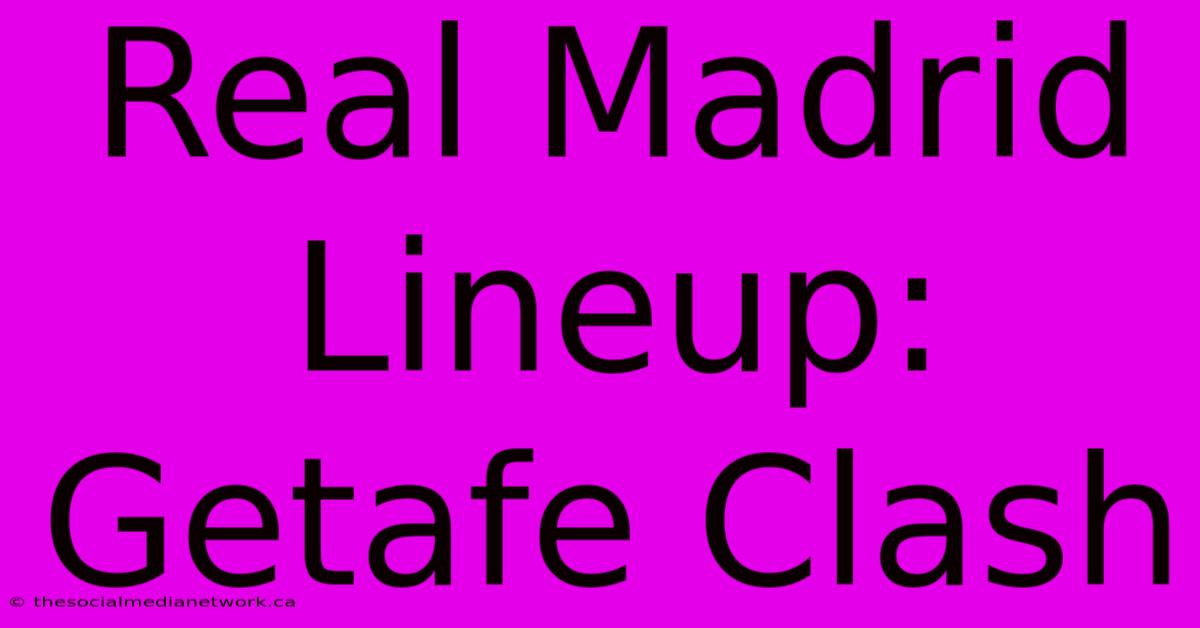 Real Madrid Lineup: Getafe Clash