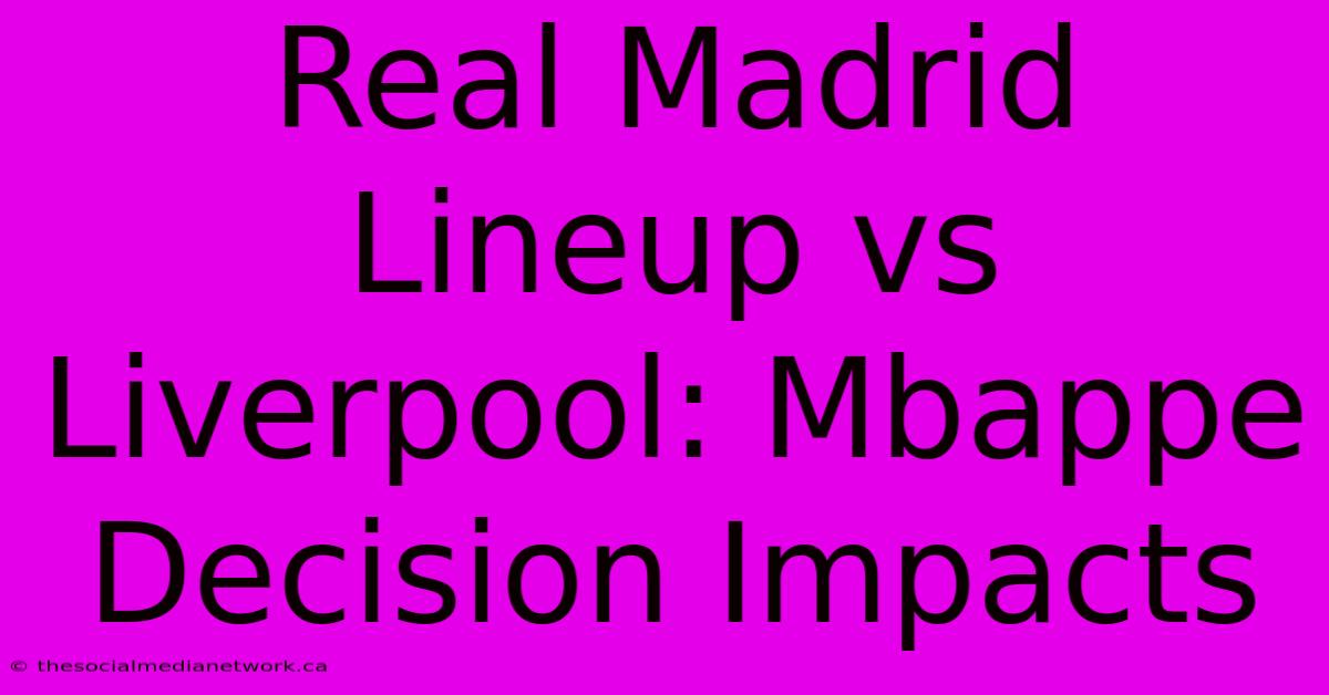 Real Madrid Lineup Vs Liverpool: Mbappe Decision Impacts