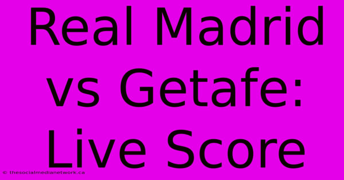 Real Madrid Vs Getafe: Live Score