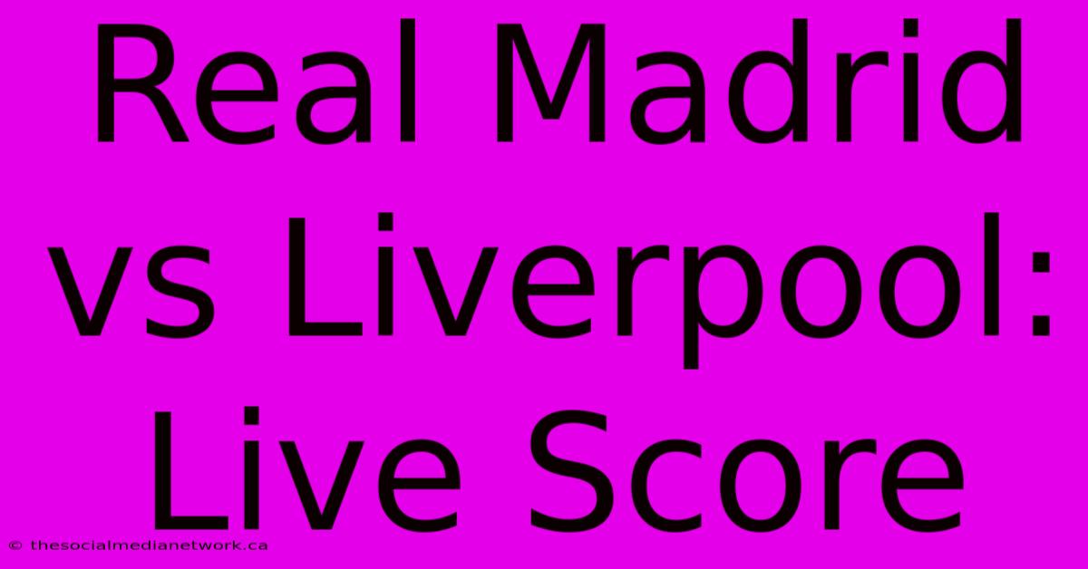 Real Madrid Vs Liverpool: Live Score