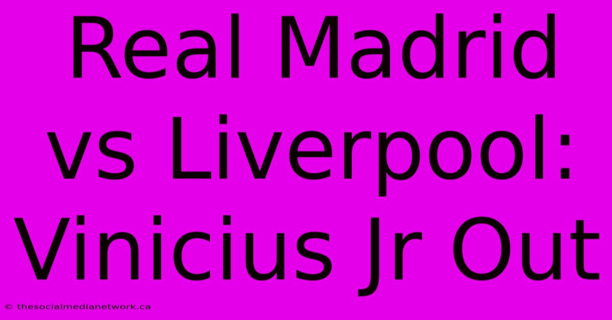 Real Madrid Vs Liverpool: Vinicius Jr Out