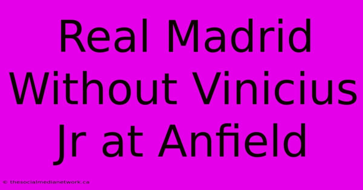 Real Madrid Without Vinicius Jr At Anfield