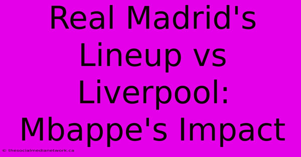 Real Madrid's Lineup Vs Liverpool: Mbappe's Impact