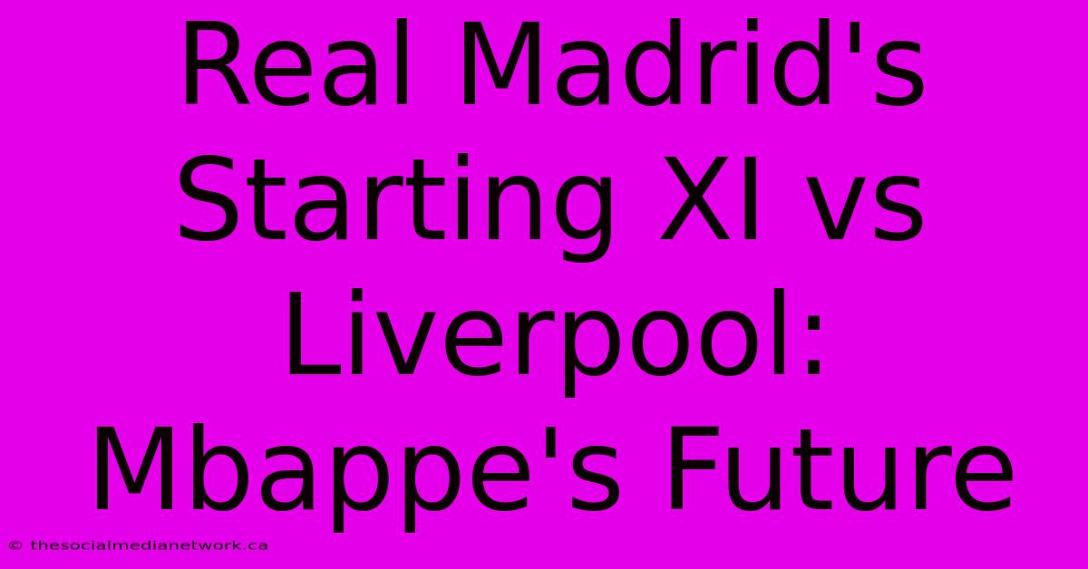 Real Madrid's Starting XI Vs Liverpool: Mbappe's Future