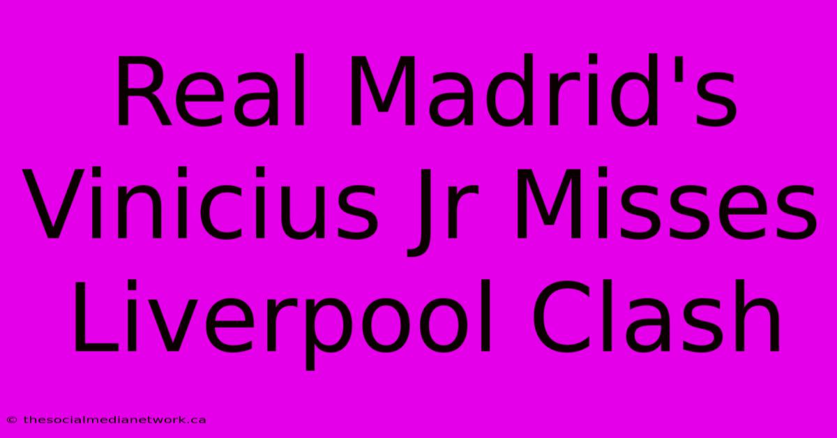 Real Madrid's Vinicius Jr Misses Liverpool Clash