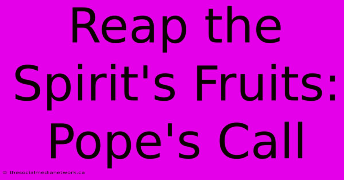 Reap The Spirit's Fruits: Pope's Call